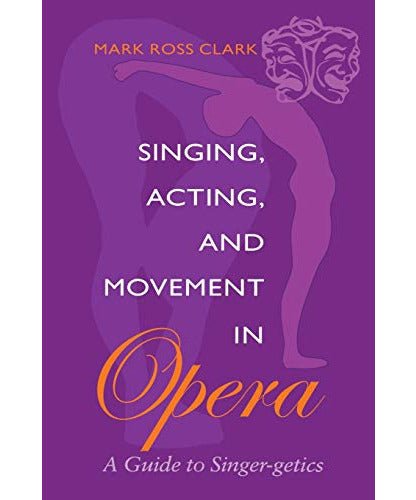 Clark M.R. - Singing, Acting &amp; Movement In Opera - Remenyi House of Music