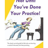 Not Until You've Done Your Practice: The classic survival guide for kids who are learning a musical instrument, but hate practicing - Remenyi House of Music