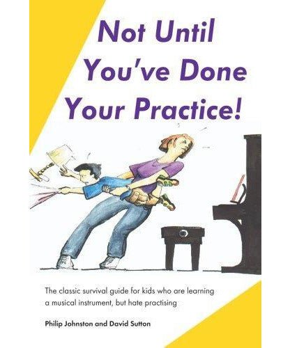 Not Until You've Done Your Practice: The classic survival guide for kids who are learning a musical instrument, but hate practicing - Remenyi House of Music